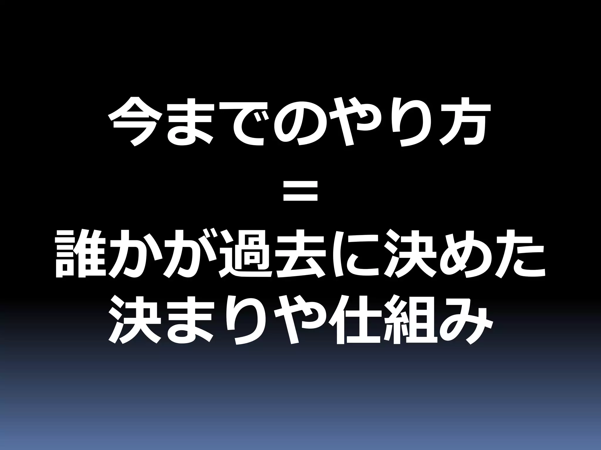 今までのやり方
    ＝
誰かが過去に決めた
 決まりや仕組み
 