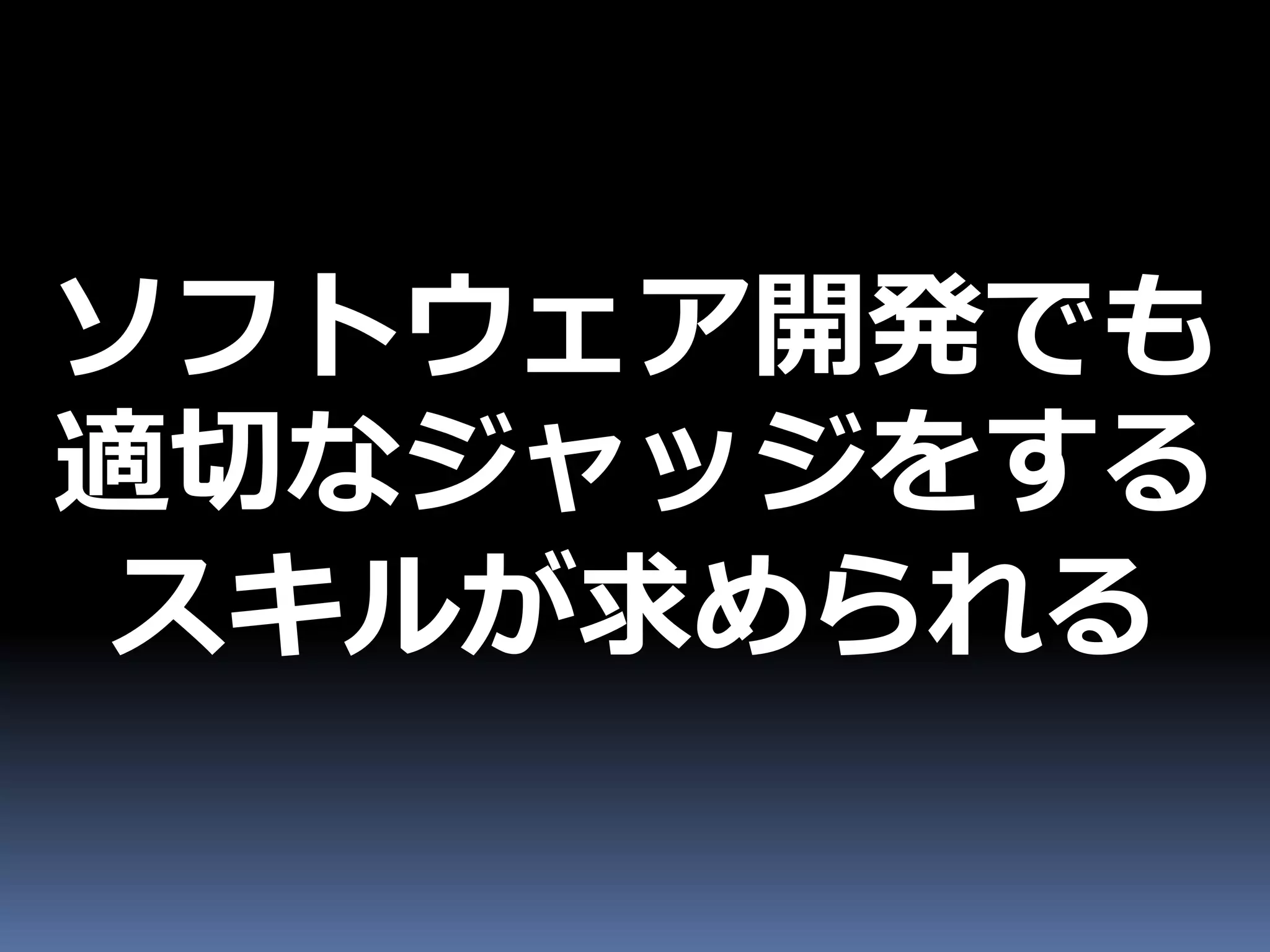 ソフトウェア開発でも
適切なジャッジをする
 スキルが求められる
 