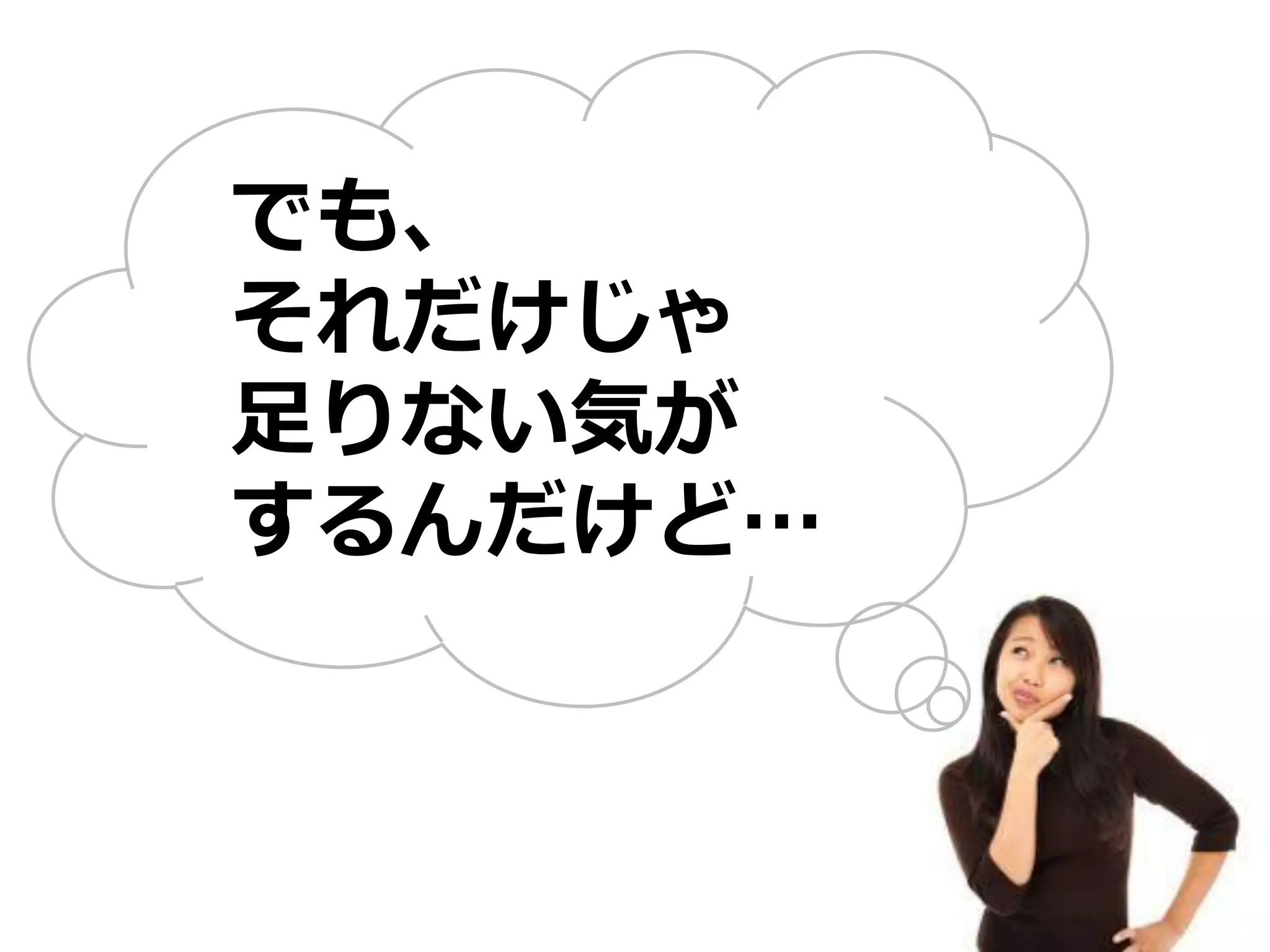 でも、
それだけじゃ
足りない気が
するんだけど…
 