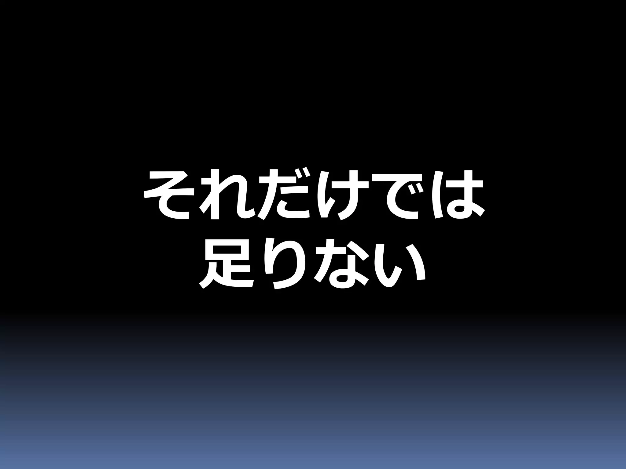 それだけでは
 足りない
 