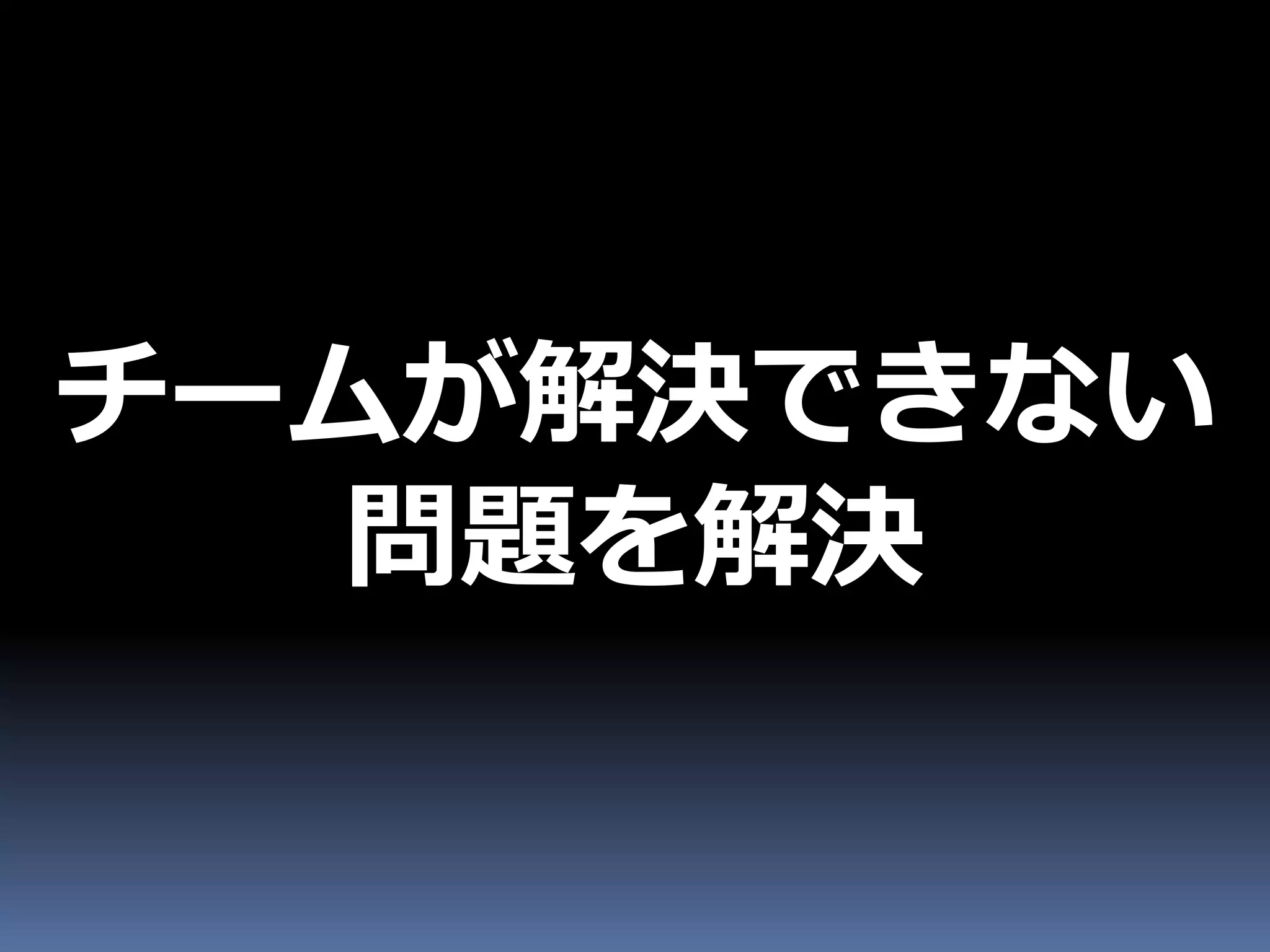 チームが解決できない
  問題を解決
 