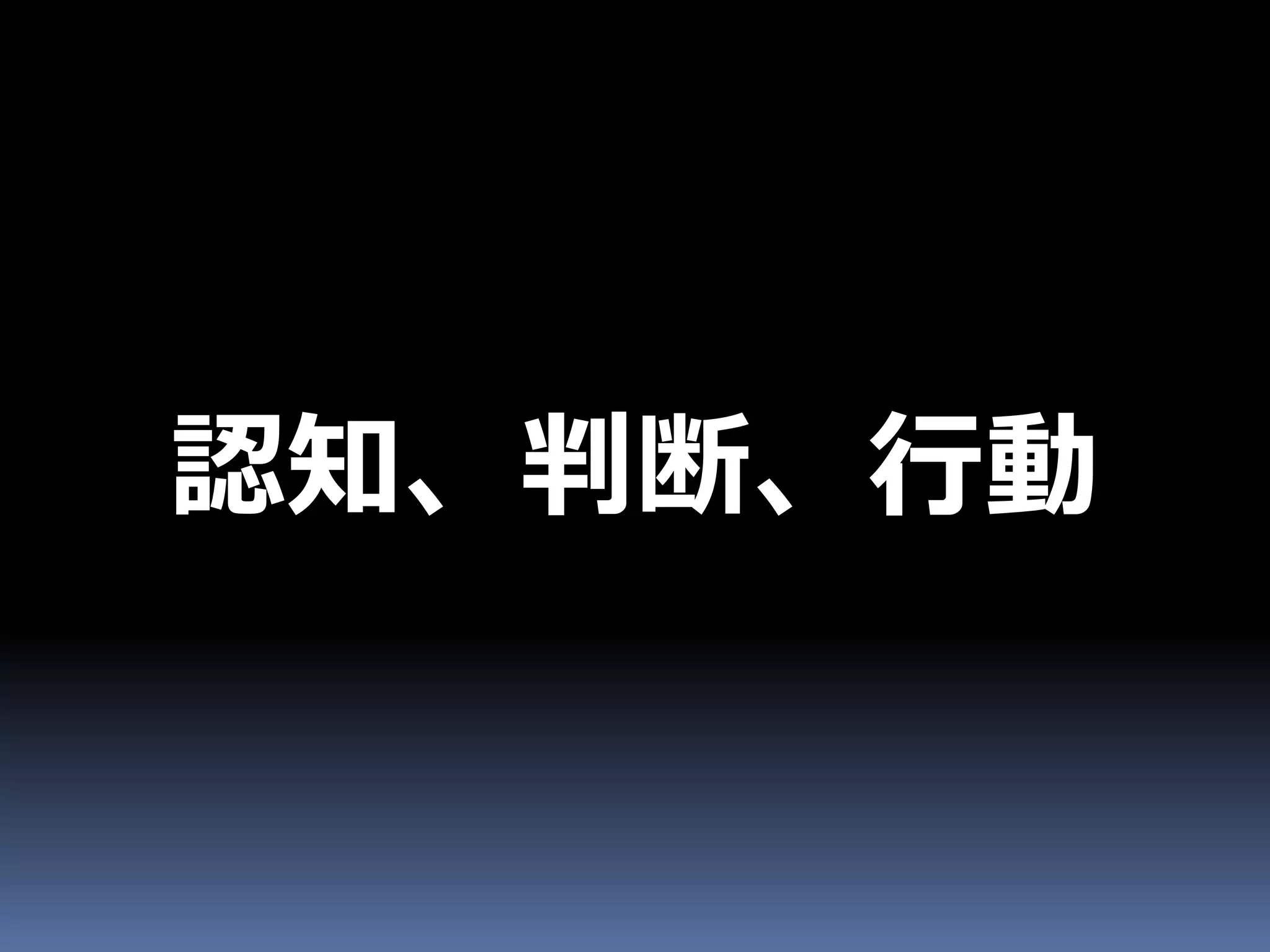 認知、判断、行動
 