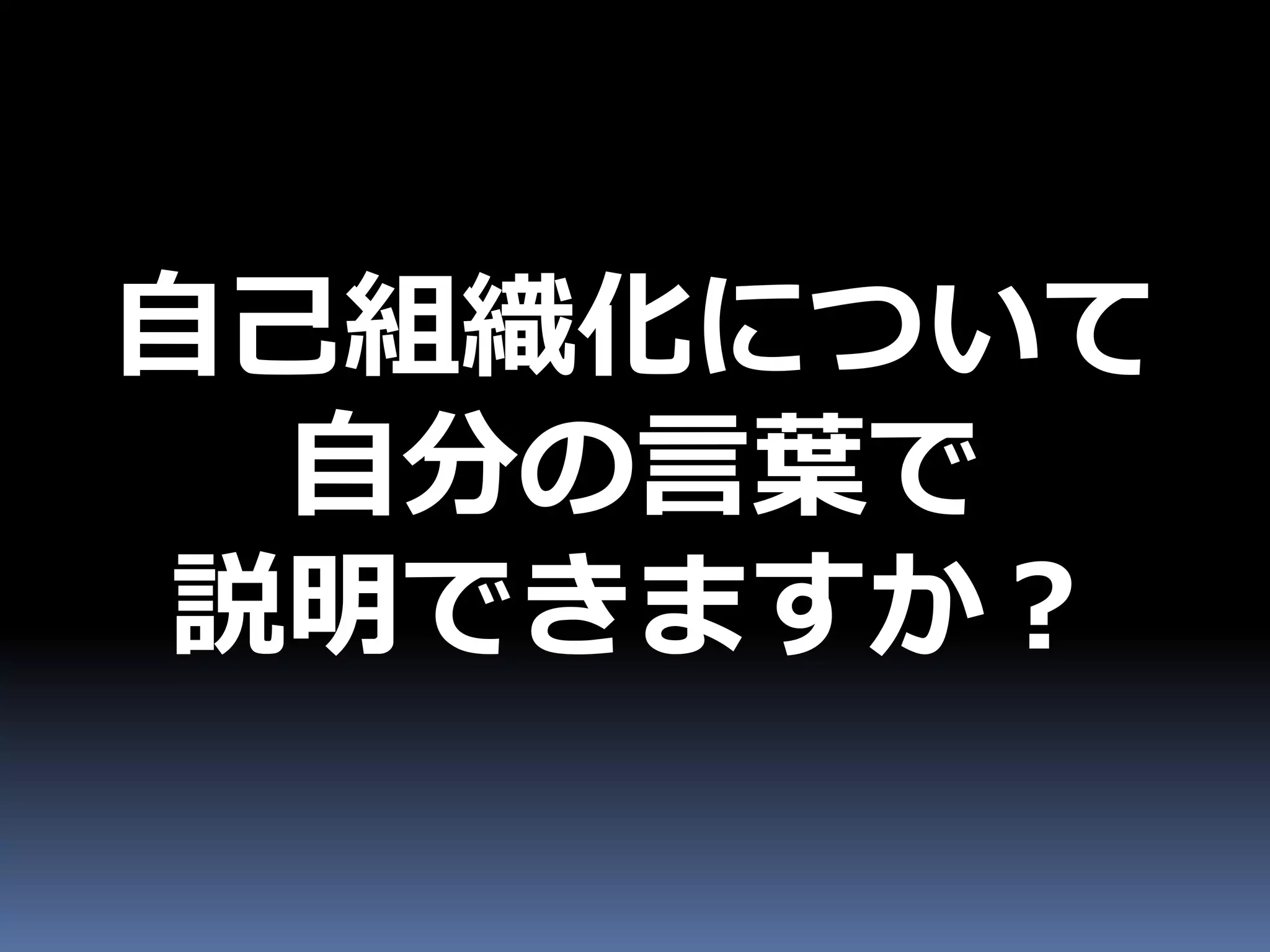 自己組織化について
 自分の言葉で
説明できますか？
 