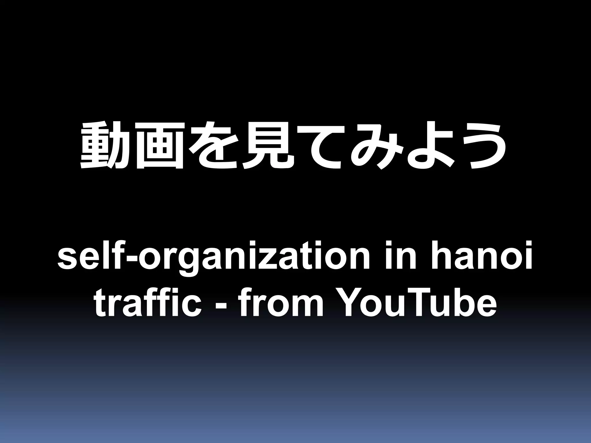 動画を見てみよう
self-organization in hanoi
  traffic - from YouTube
 