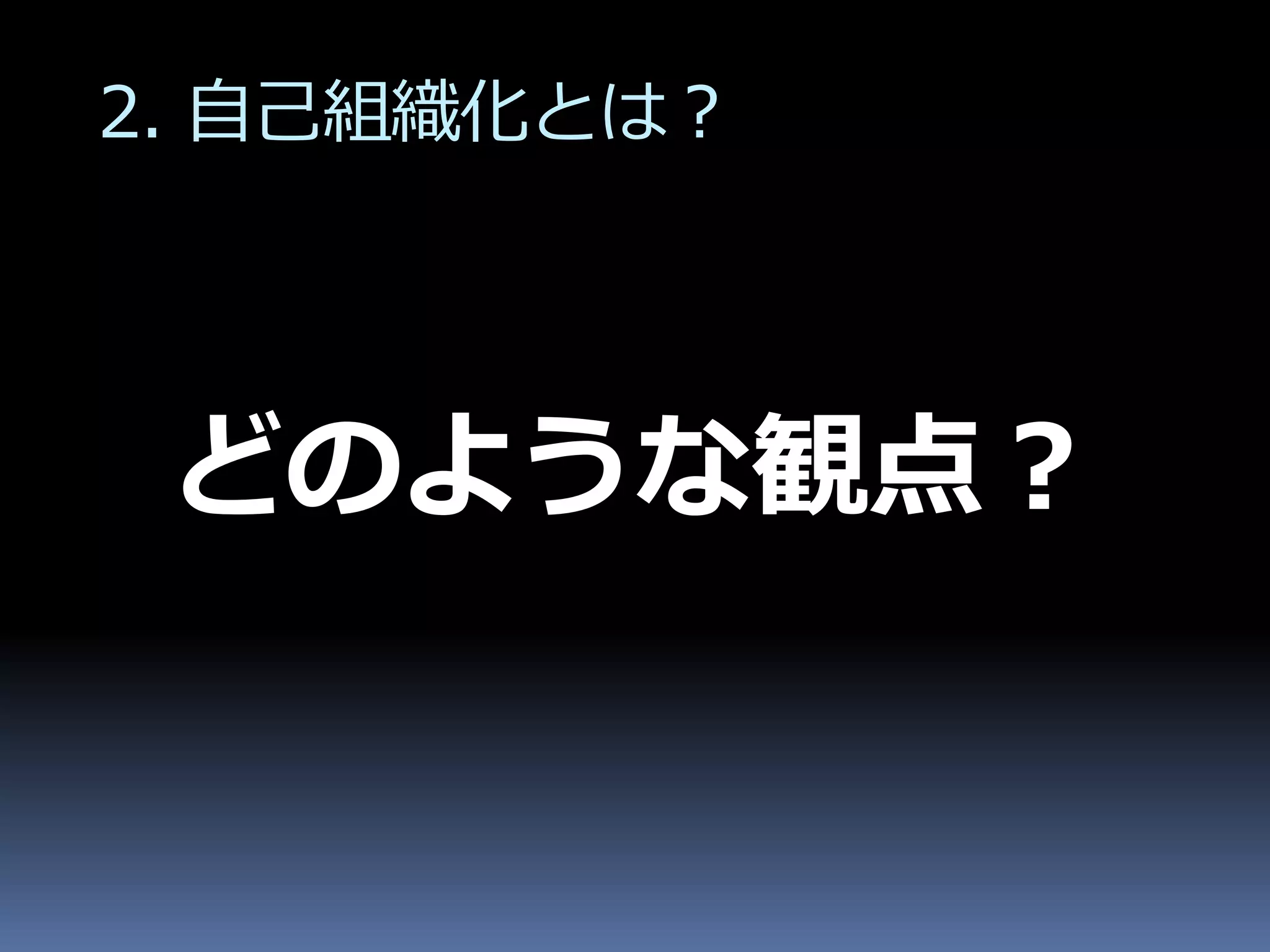 2. 自己組織化とは？




 どのような観点？
 