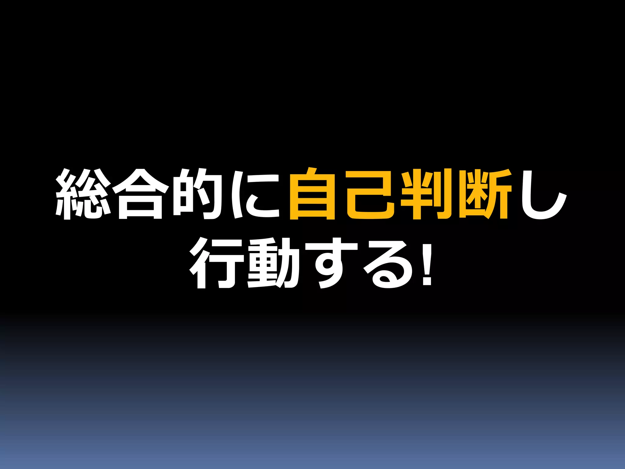 総合的に自己判断し
  行動する!
 