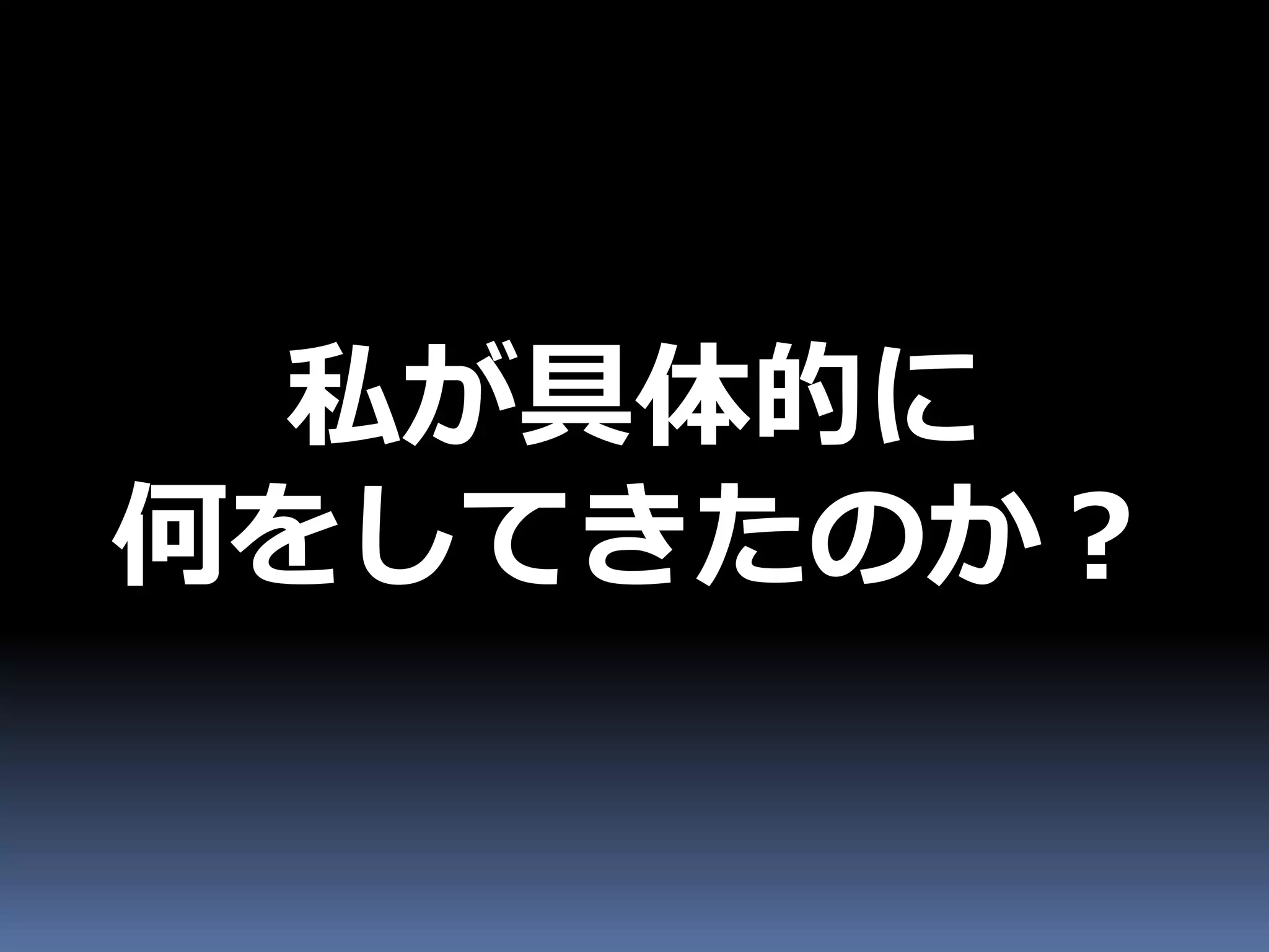 私が具体的に
何をしてきたのか？
 