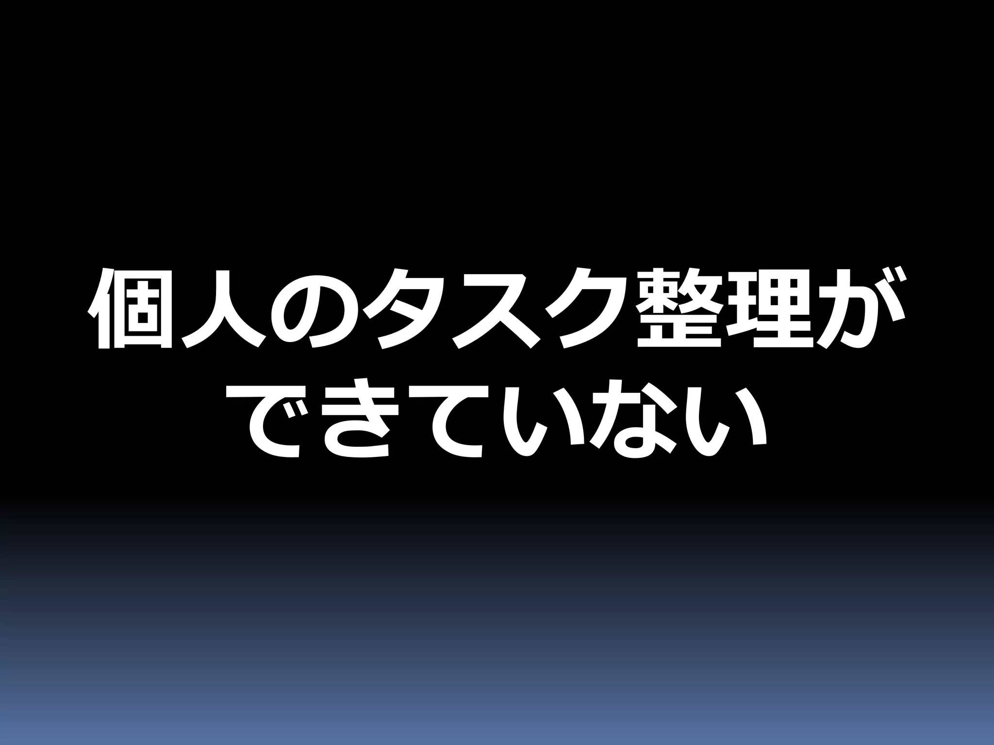 個人のタスク整理が
 できていない
 