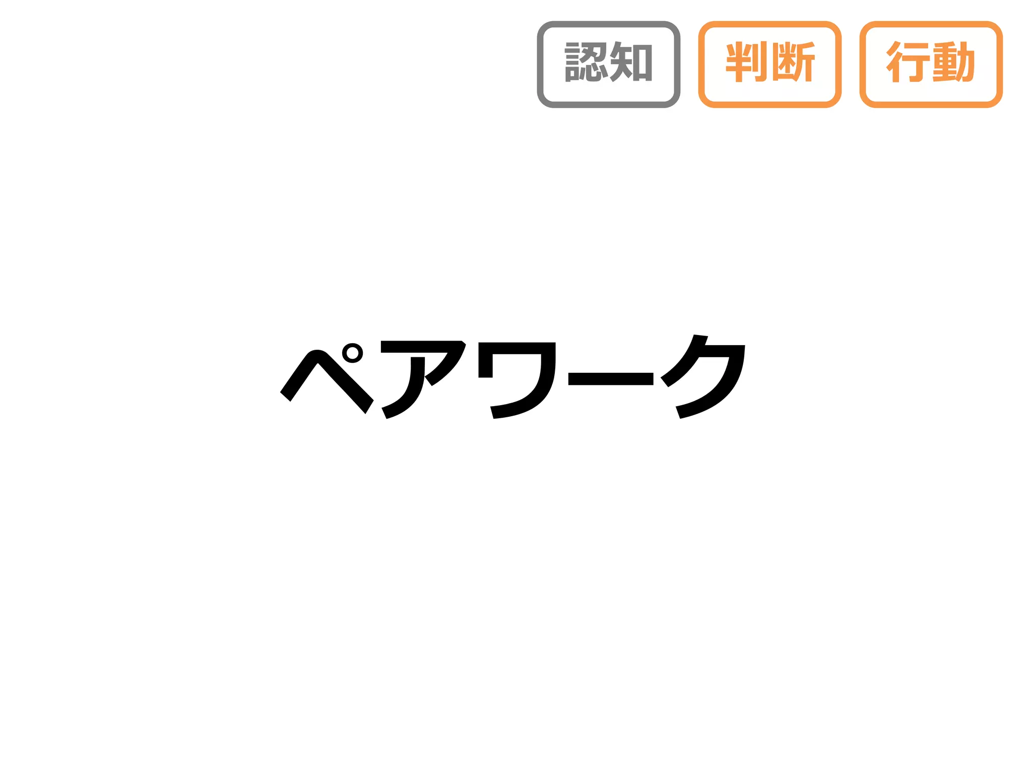 認知   判断   行動




ペアワーク
 