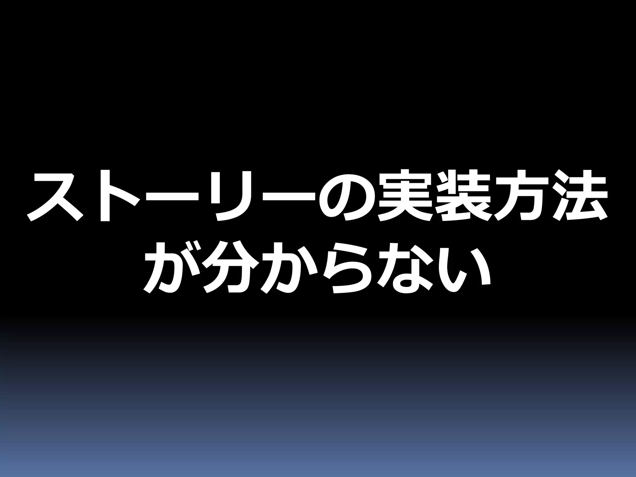 ストーリーの実装方法
  が分からない
 