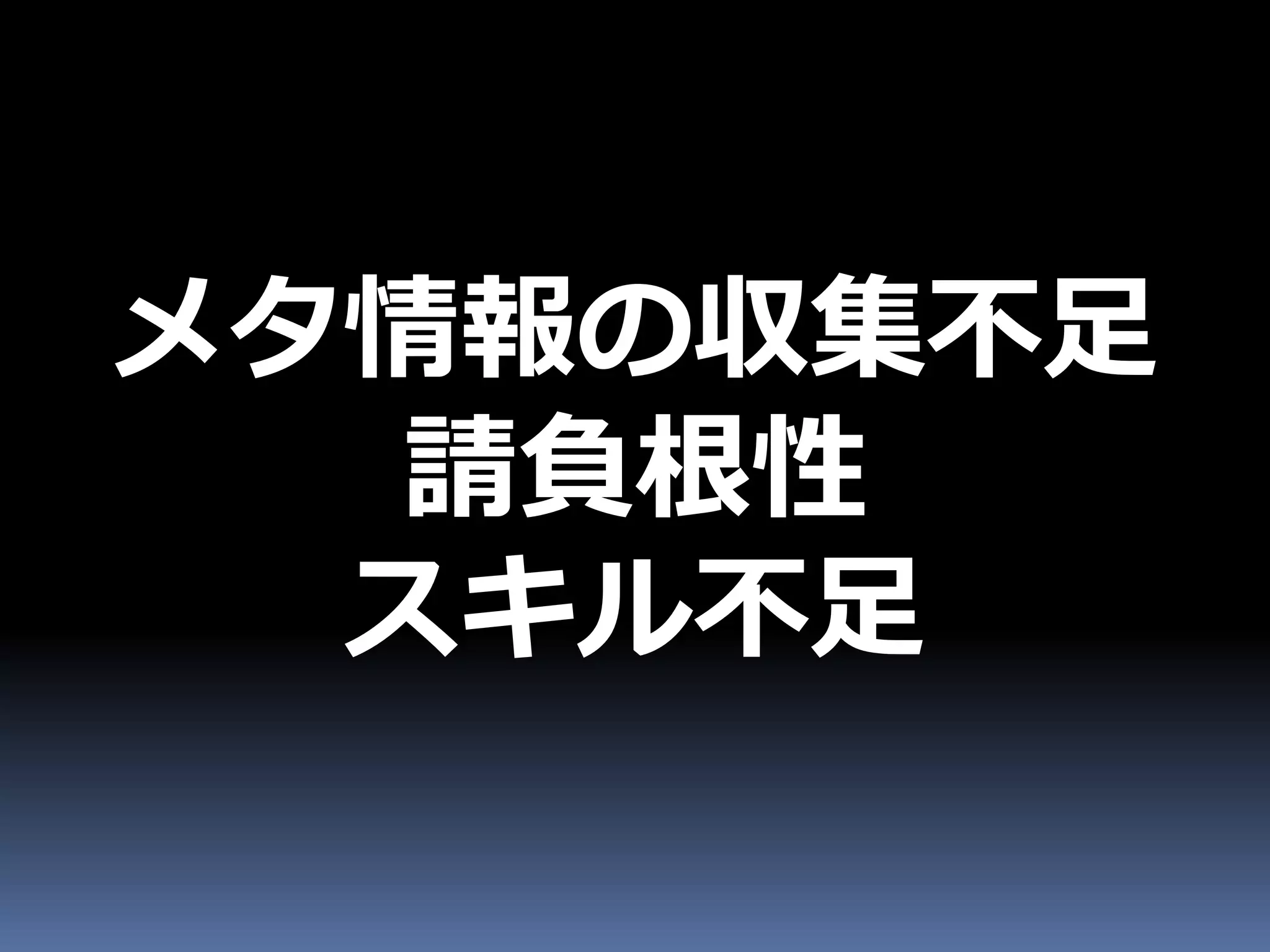 メタ情報の収集不足
  請負根性
  スキル不足
 