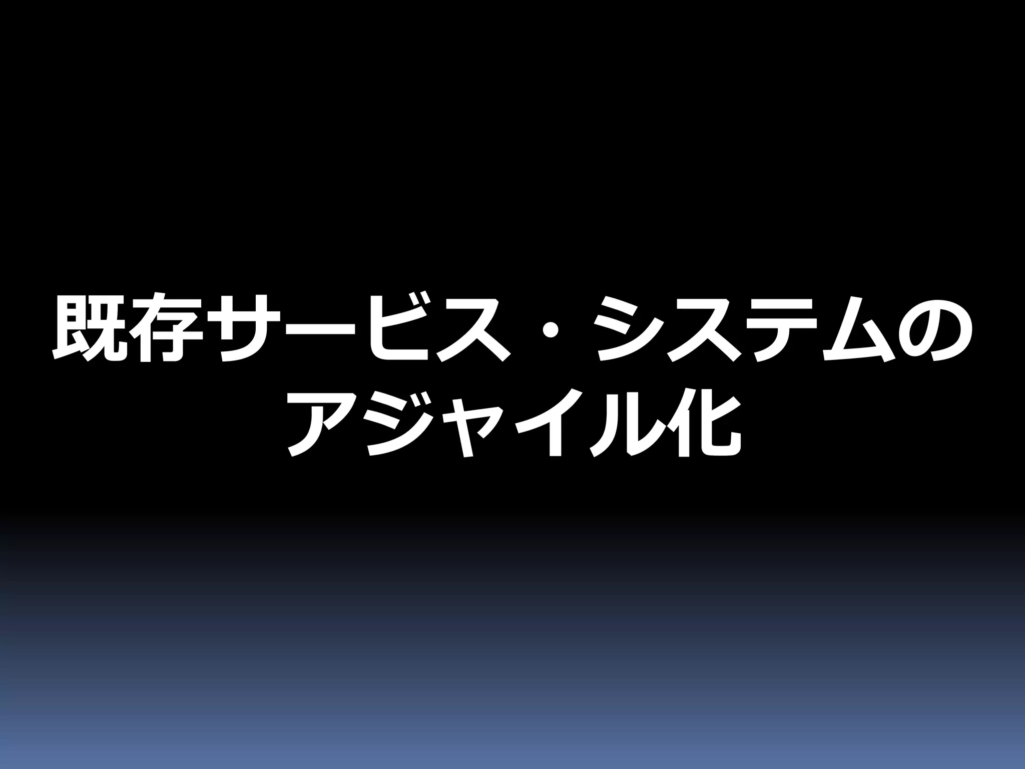 既存サービス・システムの
   アジャイル化
 