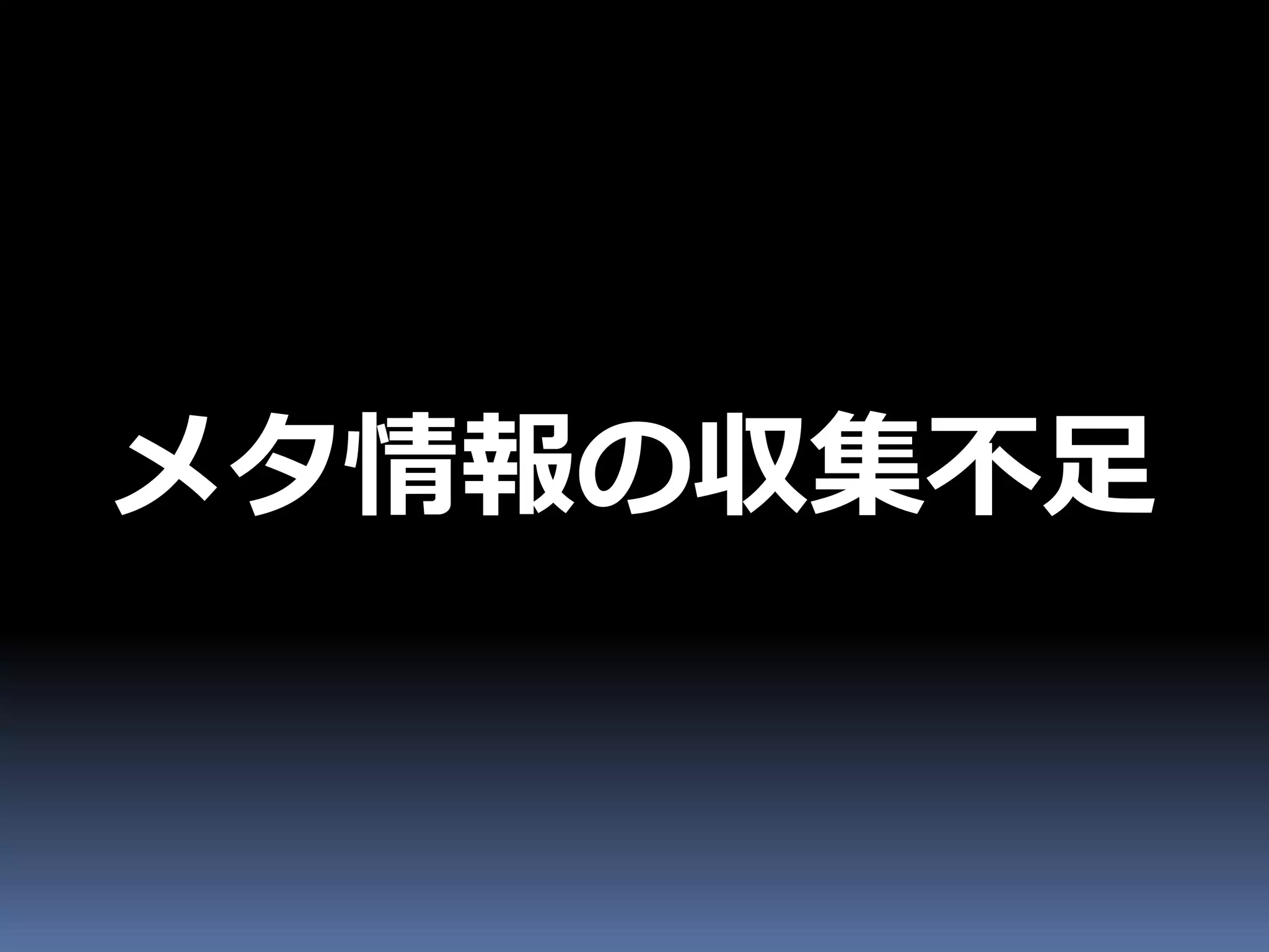 メタ情報の収集不足
 