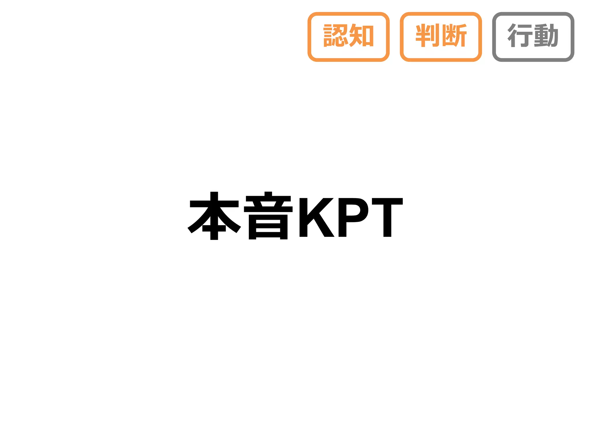 認知   判断   行動




本音KPT
 