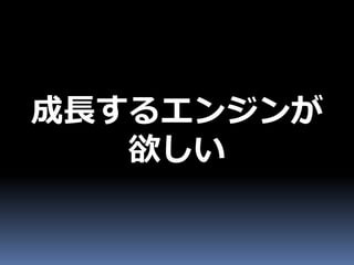 成長するエンジンが
   欲しい
 