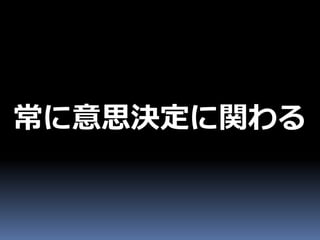 常に意思決定に関わる
 