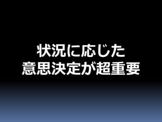 状況に応じた
意思決定が超重要
 