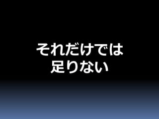 それだけでは
 足りない
 