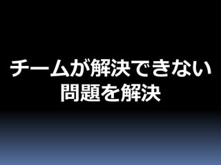 チームが解決できない
  問題を解決
 