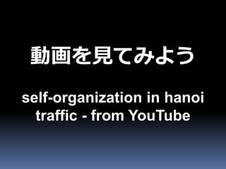 動画を見てみよう
self-organization in hanoi
  traffic - from YouTube
 