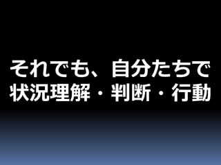 それでも、自分たちで
状況理解・判断・行動
 