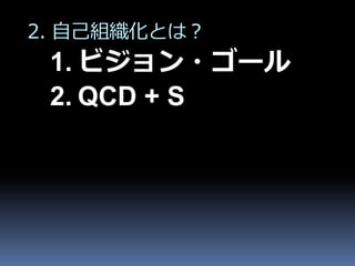 2. 自己組織化とは？
 1. ビジョン・ゴール
 2. QCD + S
 