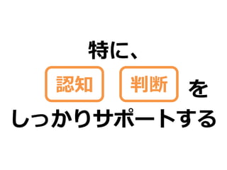 特に、
  認知   判断を
しっかりサポートする
 