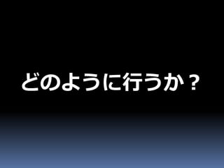 どのように行うか？
 