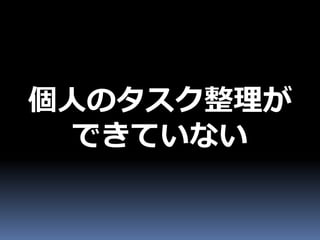 個人のタスク整理が
 できていない
 