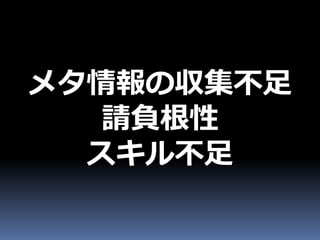 メタ情報の収集不足
  請負根性
  スキル不足
 