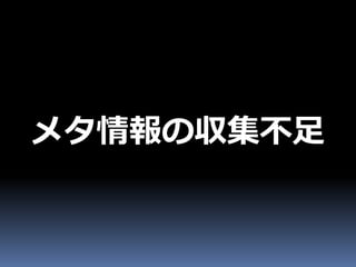 メタ情報の収集不足
 