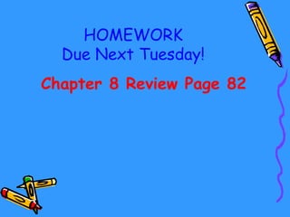 HOMEWORK
Due Next Tuesday!
Chapter 8 Review Page 82
 