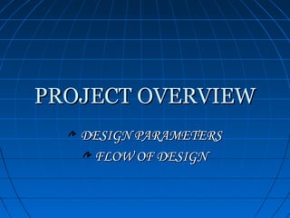 PROJECT OVERVIEW
   DESIGN PARAMETERS
    FLOW OF DESIGN
 