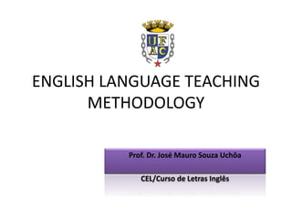 ENGLISH LANGUAGE TEACHING
METHODOLOGY
Prof. Dr. José Mauro Souza Uchôa
CEL/Curso de Letras Inglês
 