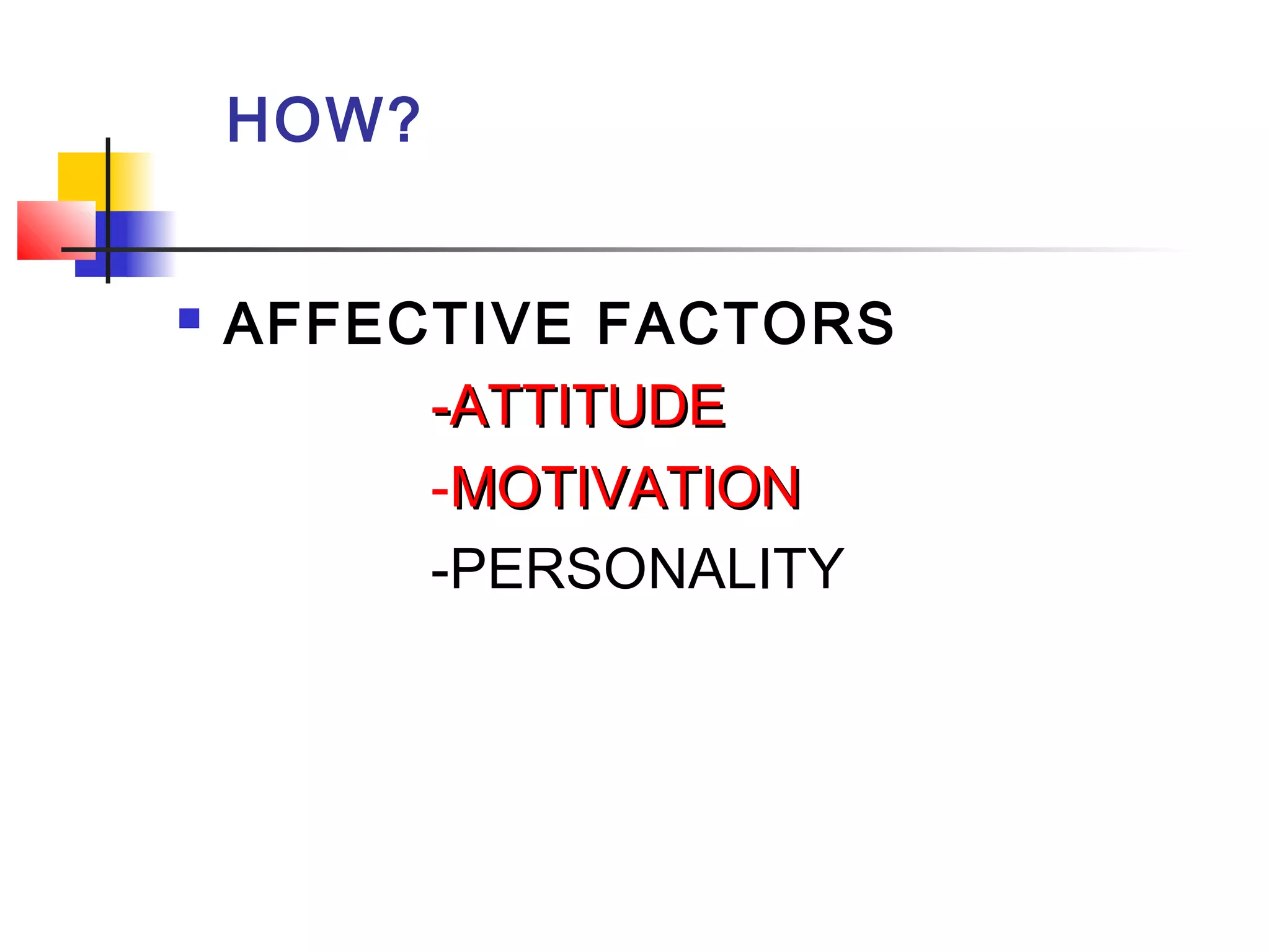 HOW?


AFFECTIVE FACTORS
-ATTITUDE
-MOTIVATION
-PERSONALITY

 