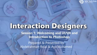 Prepared & Presented by
Abdelrahman Belal & Aya Mohamed
Session 1: Welcoming and UI/UX and
Introduction to Photoshop.
 