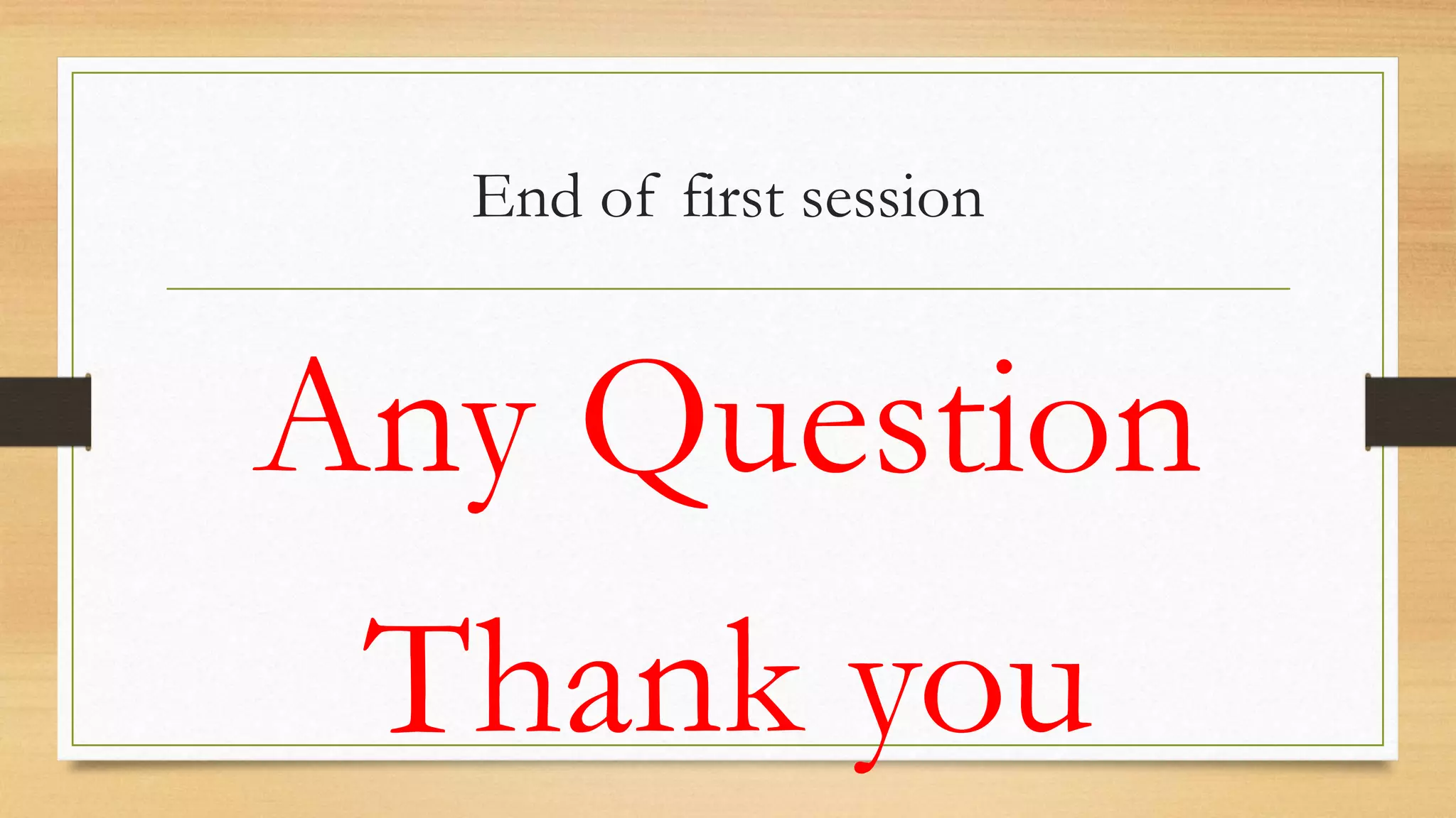 End of first session
Any Question
Thank you
 