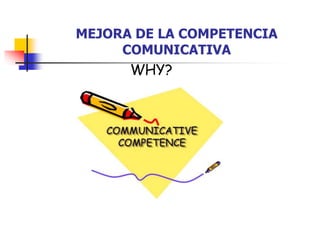 MEJORA DE LA COMPETENCIA
COMUNICATIVA
WHY?
 