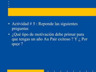 Actividad # 5 : Reponde las siguientes preguntas  ¿Qué tipo de motivación debe primar para que tengas un año Au Pair exitoso ? Y ¿ Por quçe ?  