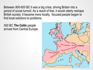 Between 800-600 BC it was a big crisis, driving Britain into a
period of social turmoil. As a result of that, it would utt...