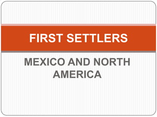 FIRST SETTLERS
MEXICO AND NORTH
    AMERICA
 