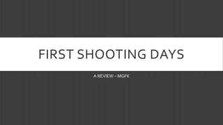 FIRST SHOOTING DAYS
A REVIEW – MGFK
 