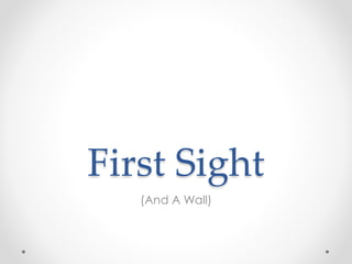 First Sight
(And A Wall)
 