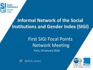 @OECD_Centre
Informal Network of the Social
Institutions and Gender Index (SIGI)
First SIGI Focal Points
Network Meeting
Paris, 24 January 2018
 