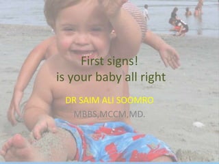 First signs!
is your baby all right
DR SAIM ALI SOOMRO
MBBS,MCCM,MD.
 