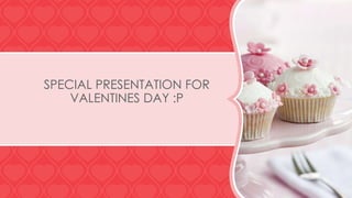 SPECIAL PRESENTATION FOR
VALENTINES DAY :P
 