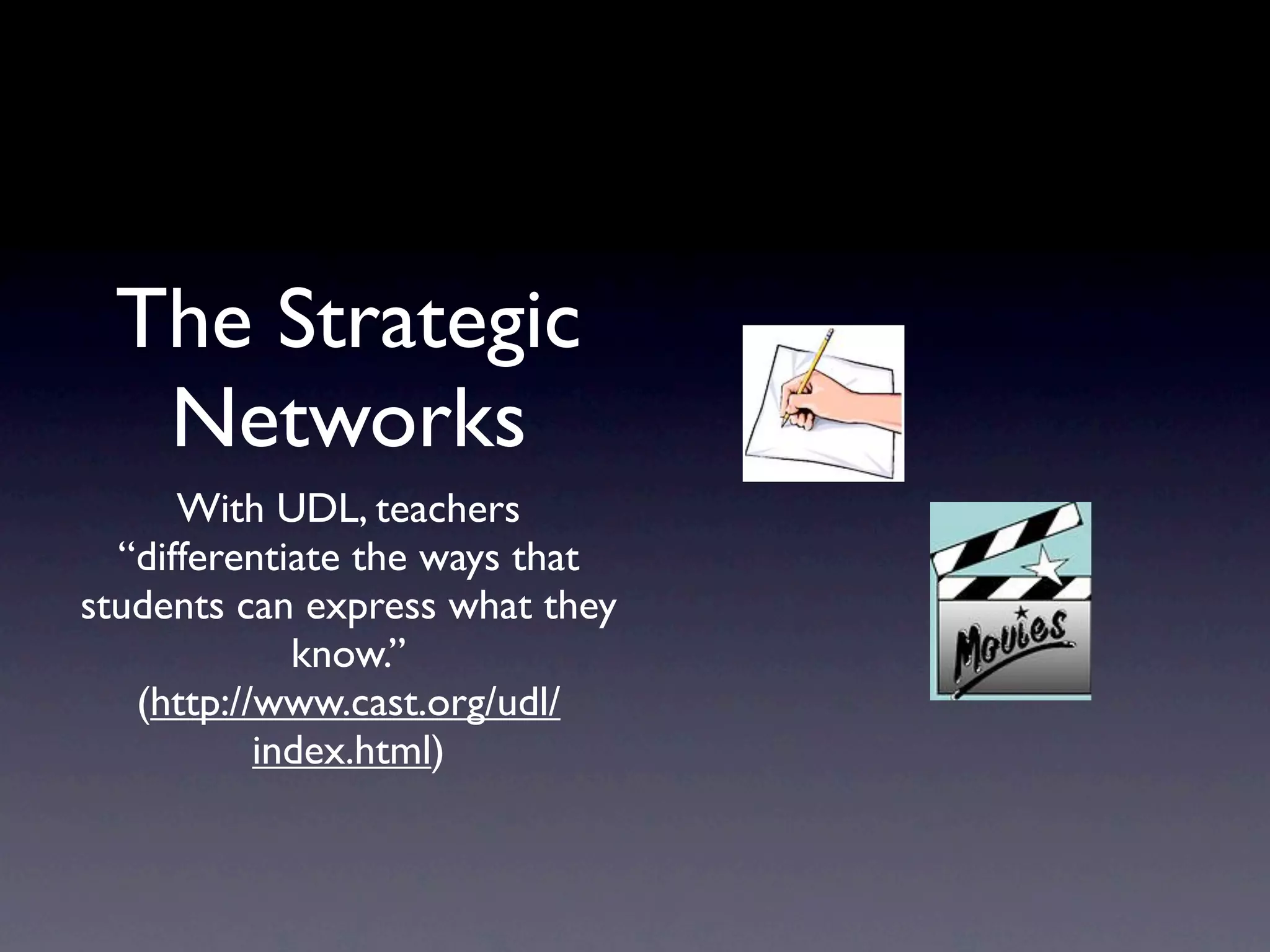 The Strategic
  Networks
      With UDL, teachers
  “differentiate the ways that
students can express what they
             know.”
   (http://www.cast.org/udl/
           index.html)
 