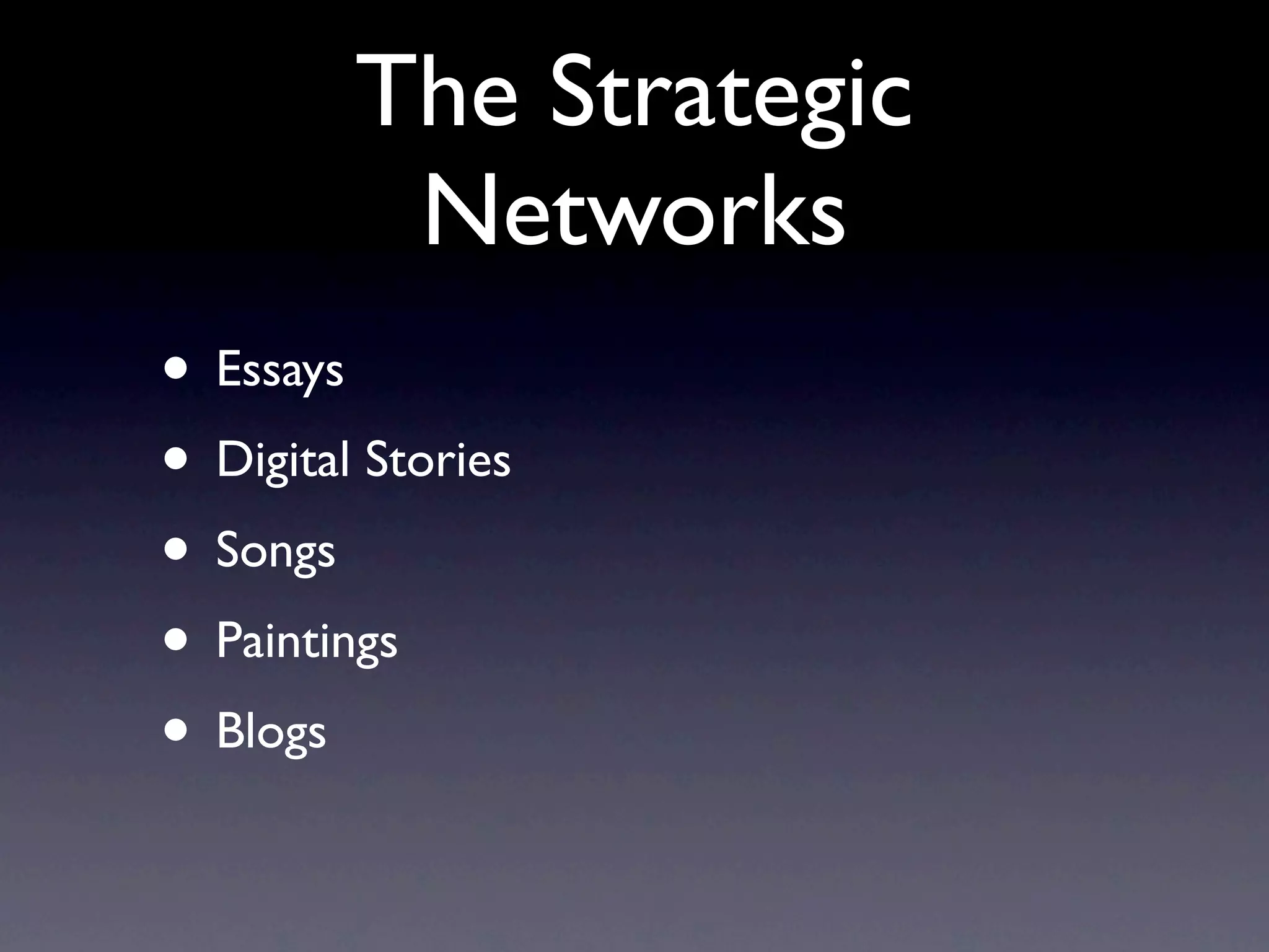 The Strategic
          Networks
• Essays
• Digital Stories
• Songs
• Paintings
• Blogs
 