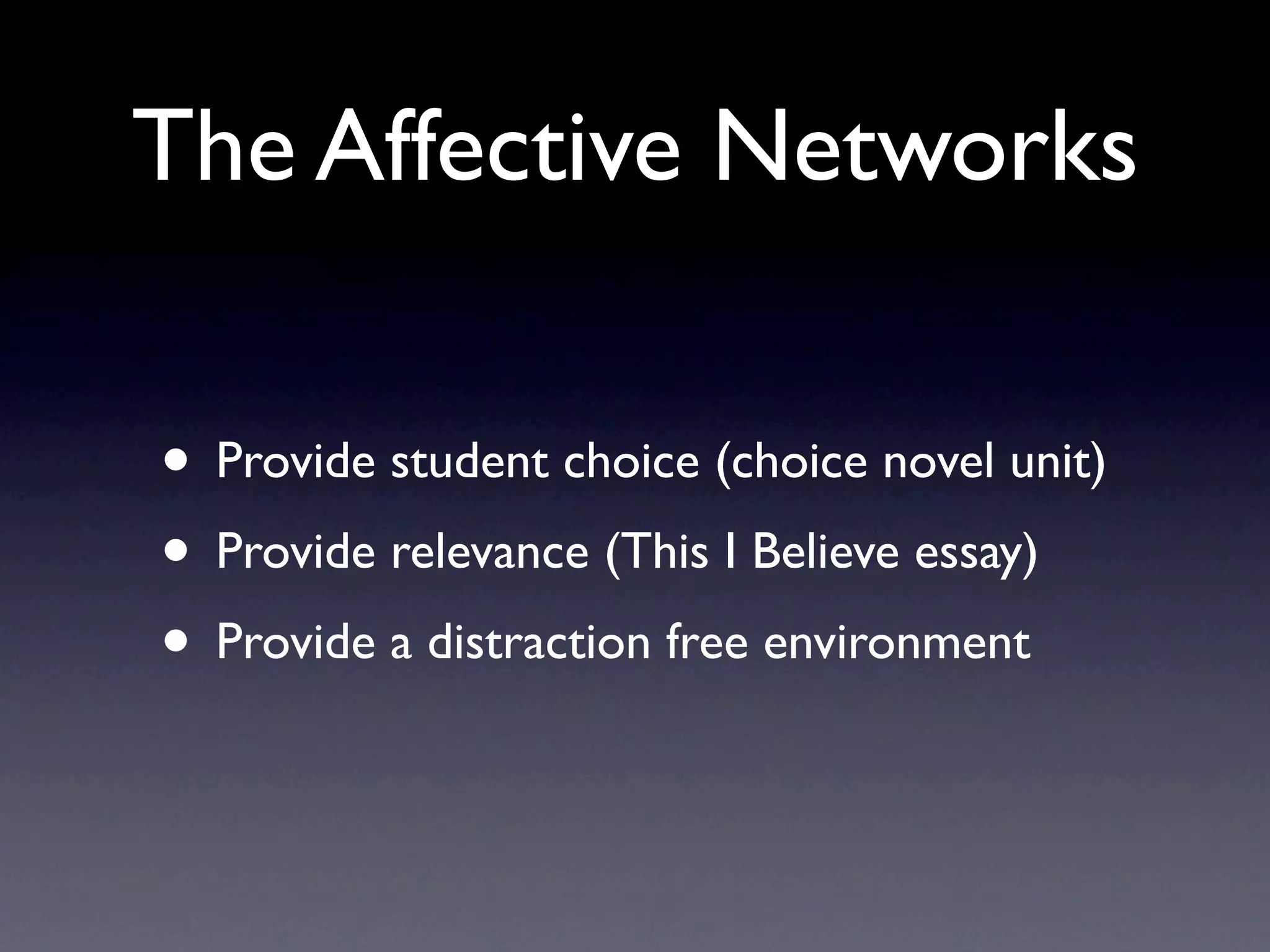The Affective Networks

• Provide student choice (choice novel unit)
• Provide relevance (This I Believe essay)
• Provide a distraction free environment
 