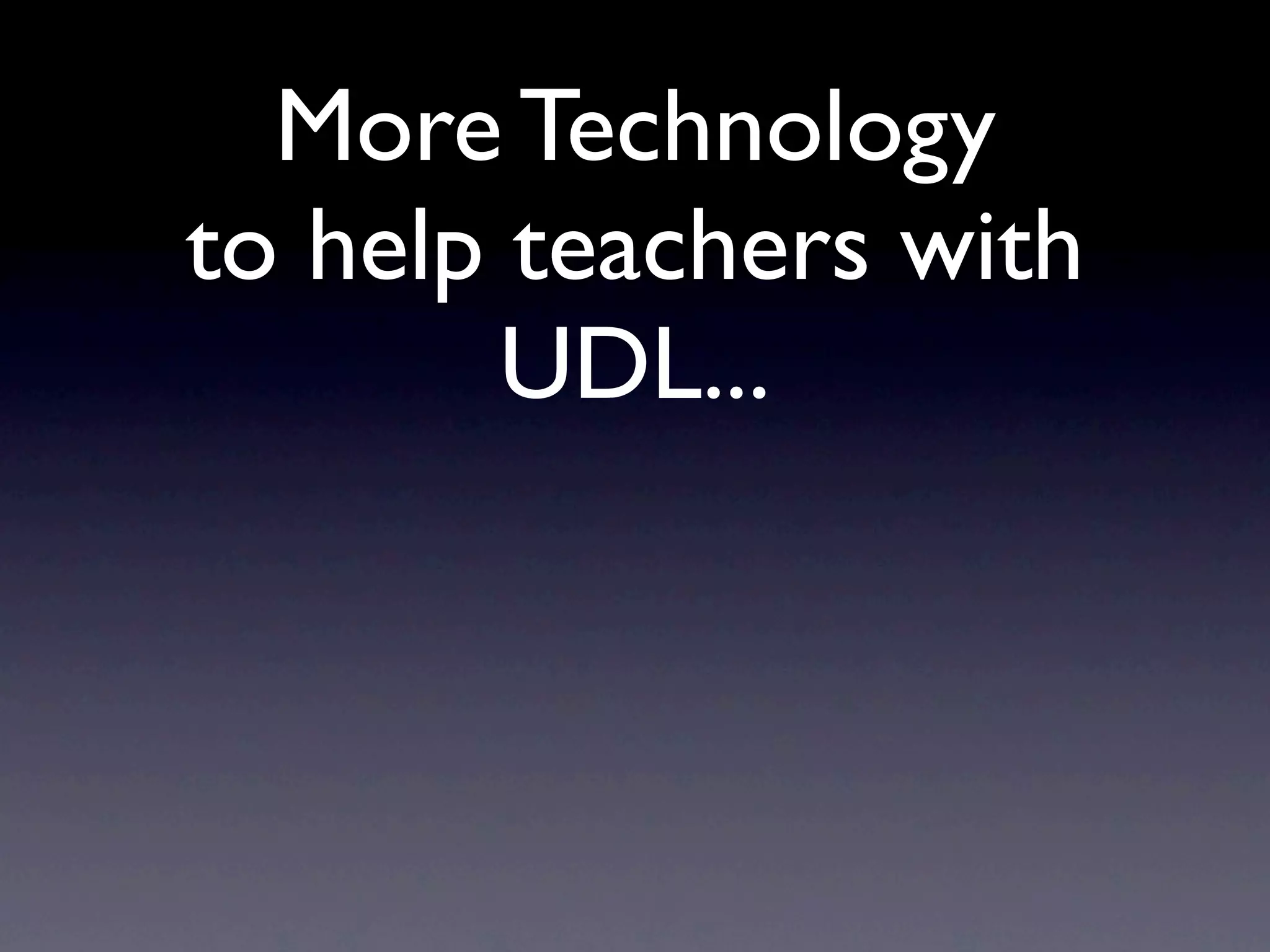 More Technology
to help teachers with
        UDL...
 